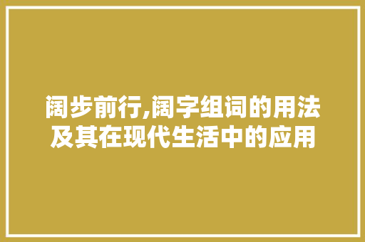 阔步前行,阔字组词的用法及其在现代生活中的应用