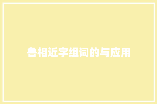 鲁相近字组词的与应用