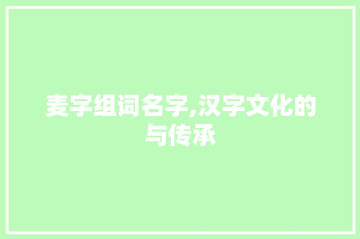 麦字组词名字,汉字文化的与传承