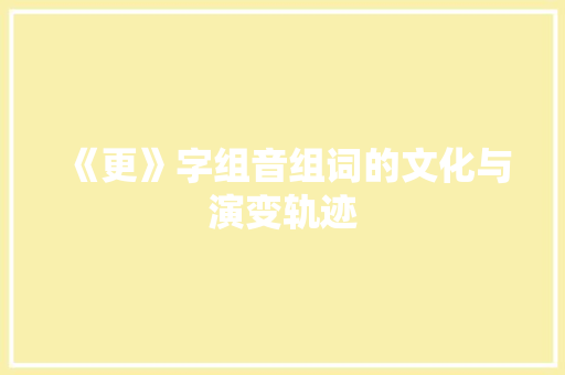 《更》字组音组词的文化与演变轨迹