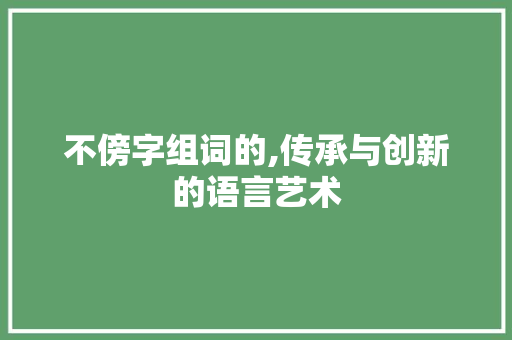 不傍字组词的,传承与创新的语言艺术