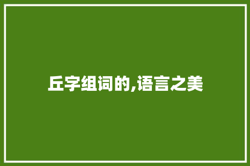 丘字组词的,语言之美