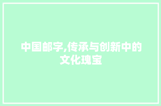 中国邮字,传承与创新中的文化瑰宝
