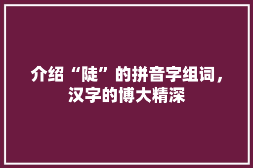 介绍“陡”的拼音字组词，汉字的博大精深