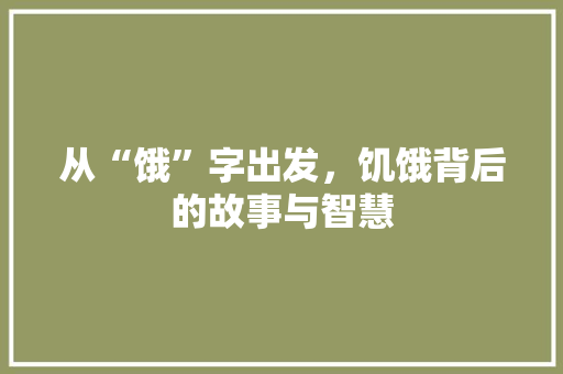 从“饿”字出发，饥饿背后的故事与智慧