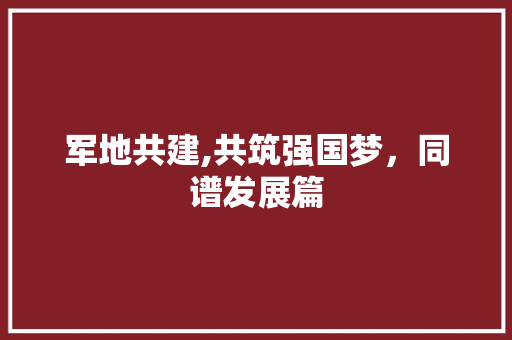 军地共建,共筑强国梦，同谱发展篇
