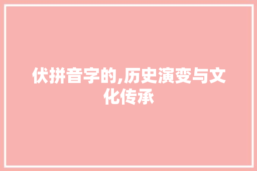 伏拼音字的,历史演变与文化传承