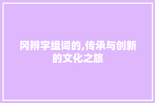 冈辨字组词的,传承与创新的文化之旅