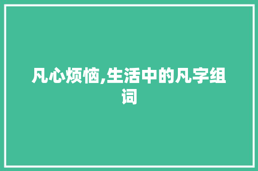 凡心烦恼,生活中的凡字组词