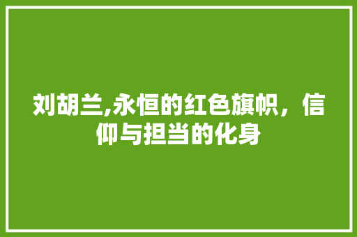 刘胡兰,永恒的红色旗帜，信仰与担当的化身