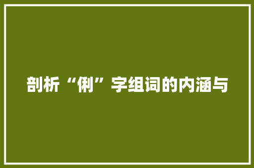 剖析“俐”字组词的内涵与