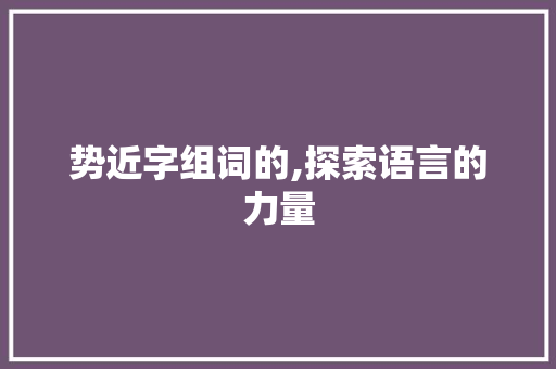 势近字组词的,探索语言的力量