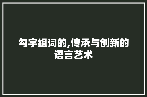 勾字组词的,传承与创新的语言艺术