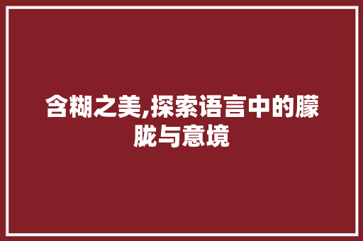含糊之美,探索语言中的朦胧与意境