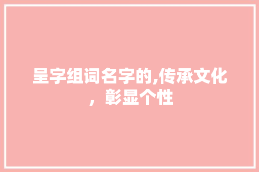 呈字组词名字的,传承文化，彰显个性