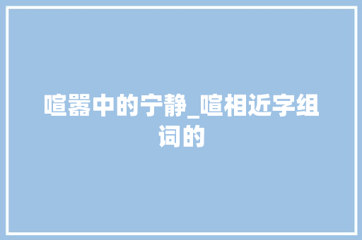 喧嚣中的宁静_喧相近字组词的
