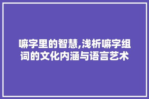 嘛字里的智慧,浅析嘛字组词的文化内涵与语言艺术