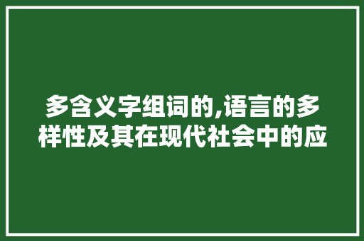 多含义字组词的,语言的多样性及其在现代社会中的应用