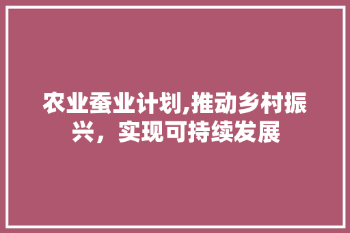 农业蚕业计划,推动乡村振兴，实现可持续发展