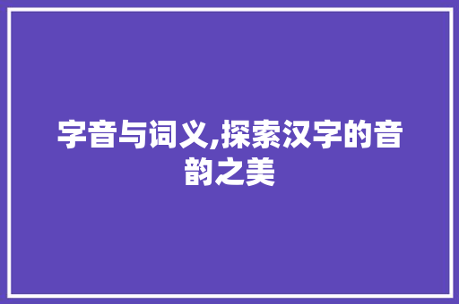 字音与词义,探索汉字的音韵之美