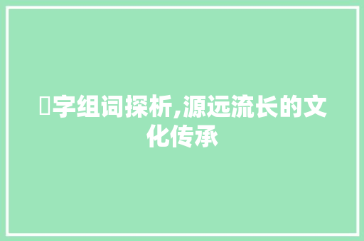 宍字组词探析,源远流长的文化传承