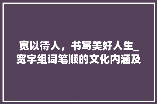 宽以待人，书写美好人生_宽字组词笔顺的文化内涵及方法