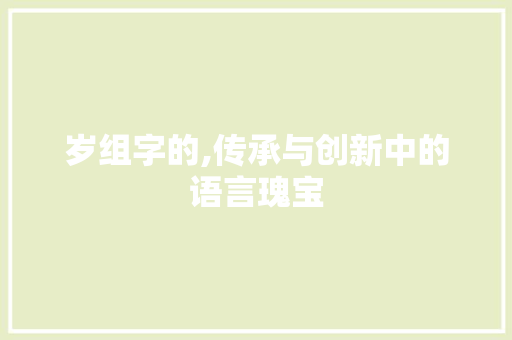 岁组字的,传承与创新中的语言瑰宝