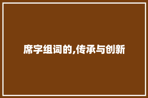 席字组词的,传承与创新