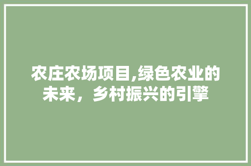 农庄农场项目,绿色农业的未来，乡村振兴的引擎
