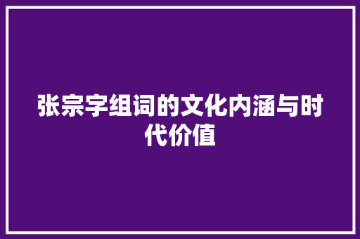 张宗字组词的文化内涵与时代价值