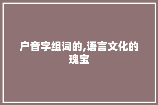 户音字组词的,语言文化的瑰宝