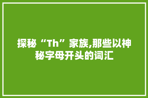 探秘“Th”家族,那些以神秘字母开头的词汇
