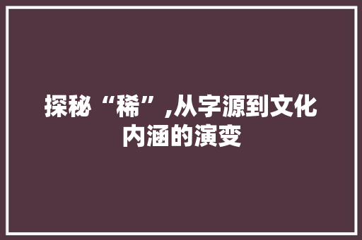 探秘“稀”,从字源到文化内涵的演变