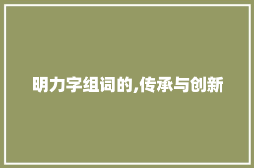 明力字组词的,传承与创新