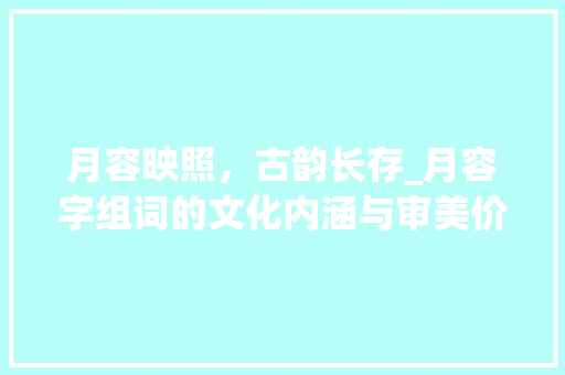 月容映照，古韵长存_月容字组词的文化内涵与审美价值