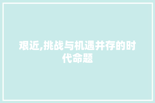 艰近,挑战与机遇并存的时代命题