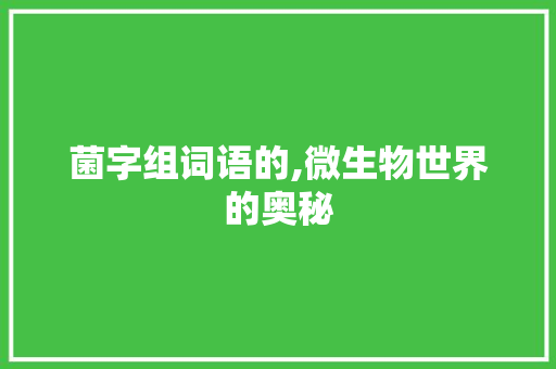 菌字组词语的,微生物世界的奥秘