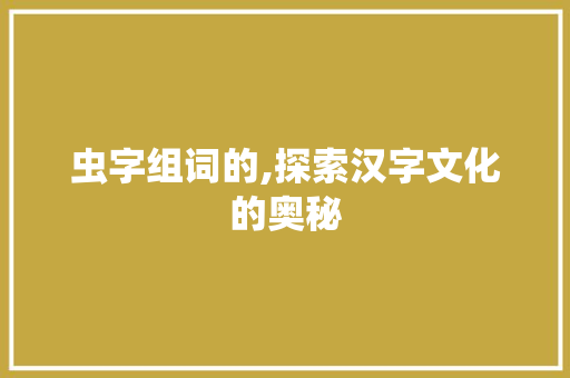 虫字组词的,探索汉字文化的奥秘