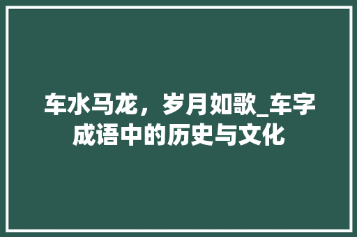 车水马龙，岁月如歌_车字成语中的历史与文化
