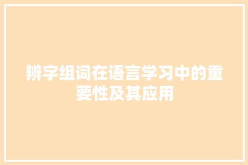 辨字组词在语言学习中的重要性及其应用