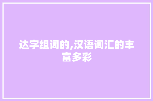 达字组词的,汉语词汇的丰富多彩