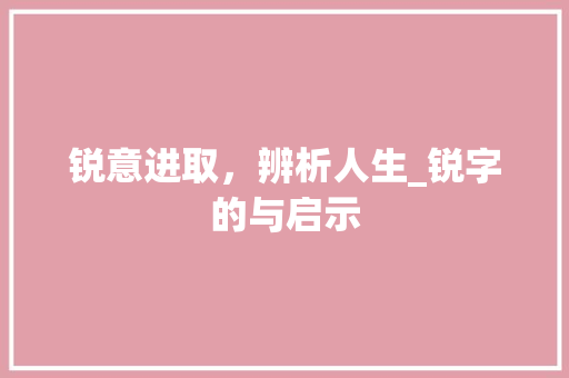 锐意进取，辨析人生_锐字的与启示