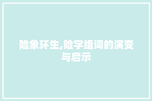 险象环生,险字组词的演变与启示