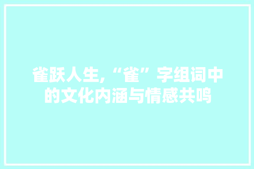 雀跃人生,“雀”字组词中的文化内涵与情感共鸣
