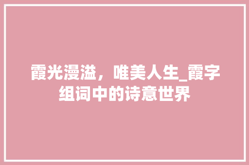 霞光漫溢，唯美人生_霞字组词中的诗意世界 工作报告