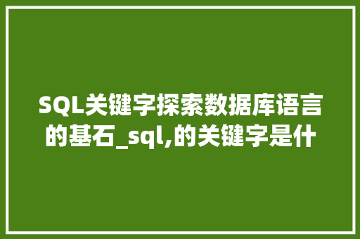SQL关键字探索数据库语言的基石_sql,的关键字是什么意思