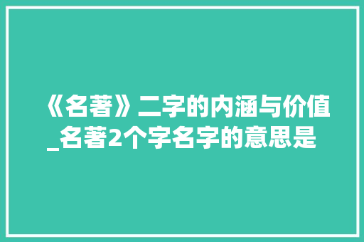 《名著》二字的内涵与价值_名著2个字名字的意思是