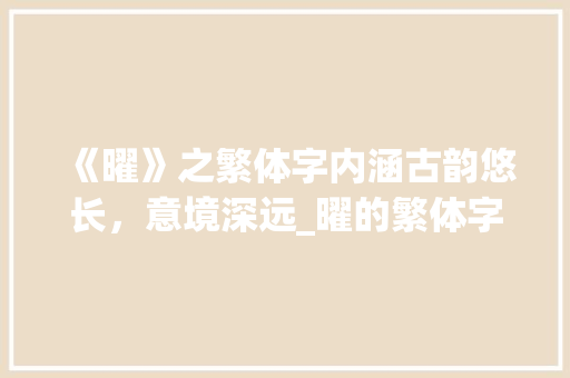 《曜》之繁体字内涵古韵悠长，意境深远_曜的繁体字是什么意思