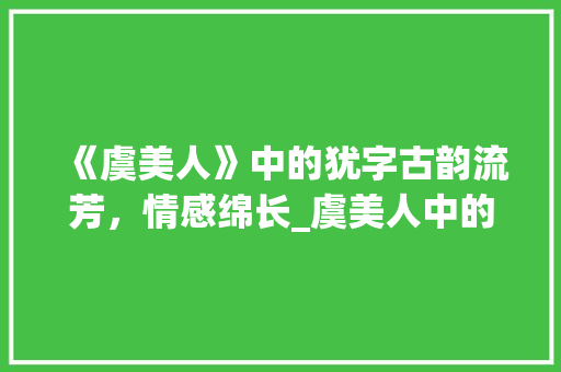 《虞美人》中的犹字古韵流芳，情感绵长_虞美人中的犹字什么意思