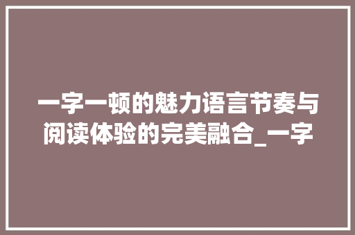 一字一顿的魅力语言节奏与阅读体验的完美融合_一字一顿的字是什么意思